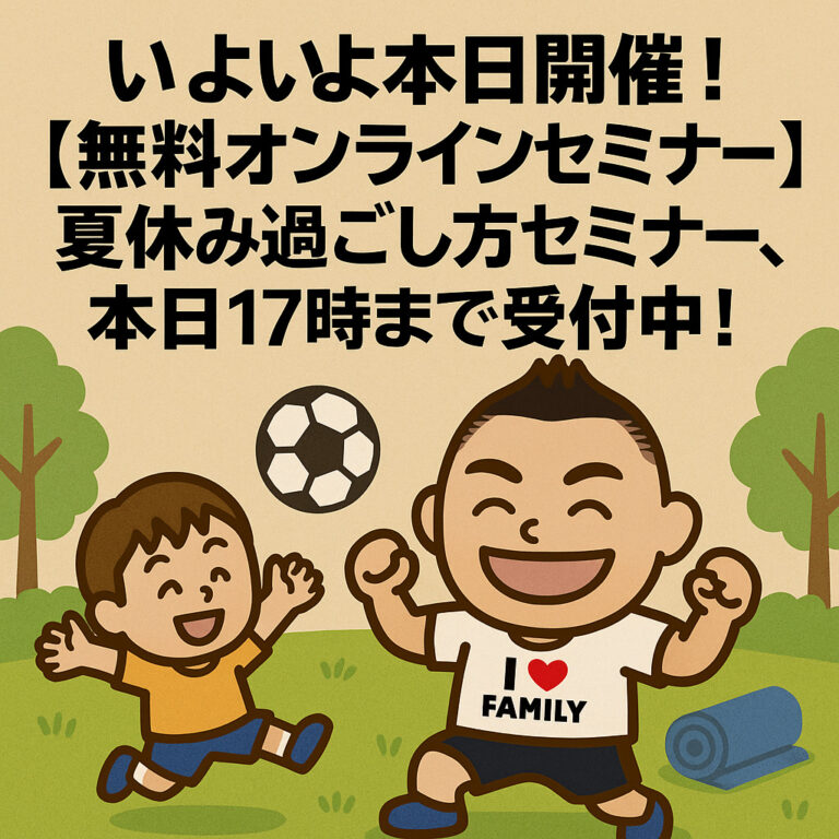 いよいよ本日開催！【無料オンラインセミナー】夏休み過ごし方セミナー、本日17時まで受付中！