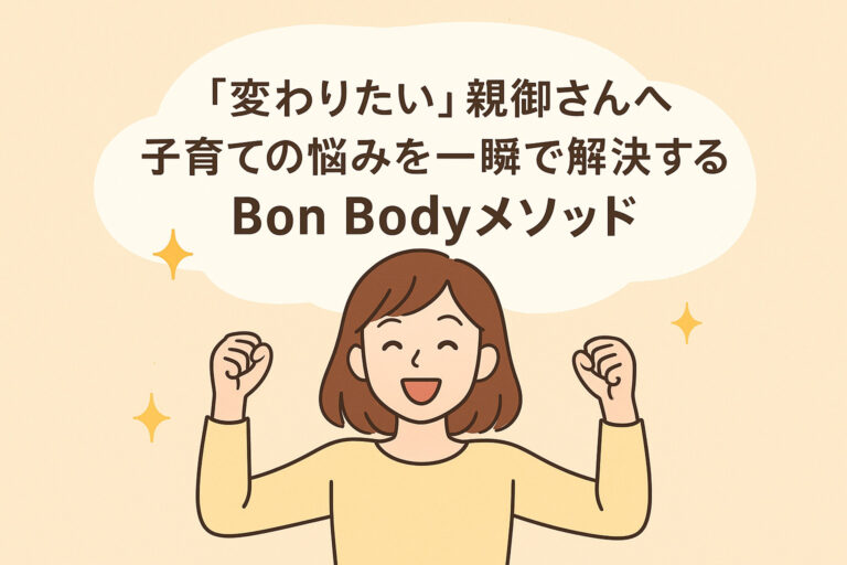 「変わりたい」親御さんへ。子育ての悩みを一瞬で解決するBon Bodyメソッド