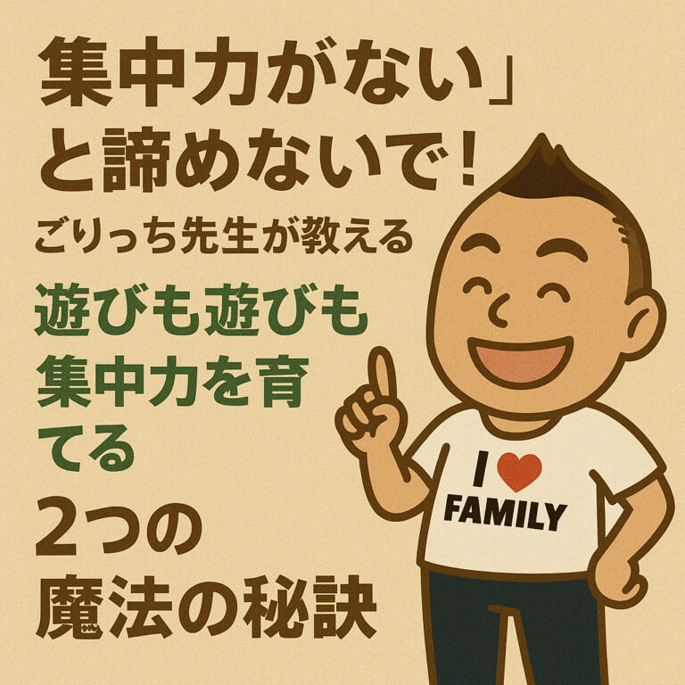 「集中力がない」と諦めないで！ごりっち先生が教える、遊びながら子どもの集中力を育てる２つの魔法の秘訣