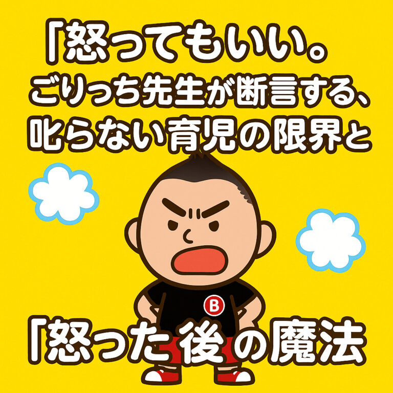 「怒ってもいい。」ごりっち先生が断言する、叱らない育児の限界と「怒った後」の魔法