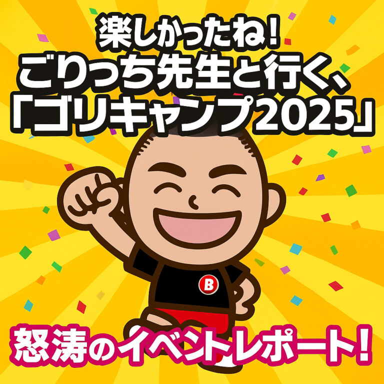 楽しかったね！ごりっち先生と行く、「ゴリキャンプ2025」怒涛のイベントレポート！