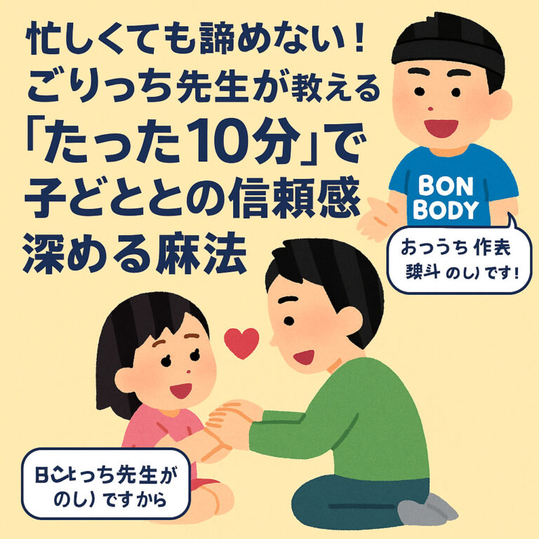 忙しくても諦めないで！ごりっち先生が教える「たった10分」で子どもとの信頼関係を深める魔法