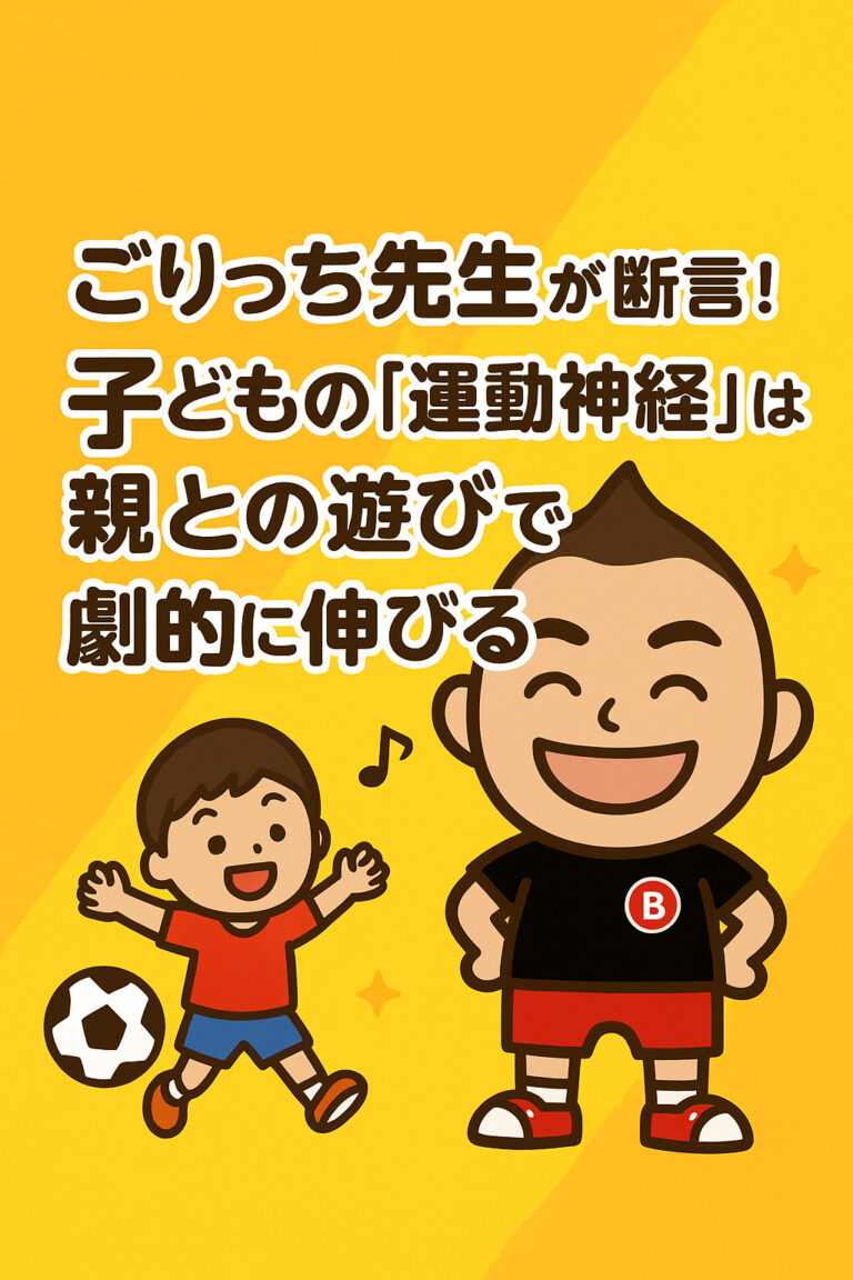 ごりっち先生が断言！子どもの「運動神経」は「親との遊び」で劇的に伸びる！幸せ体験が作る最強の土台