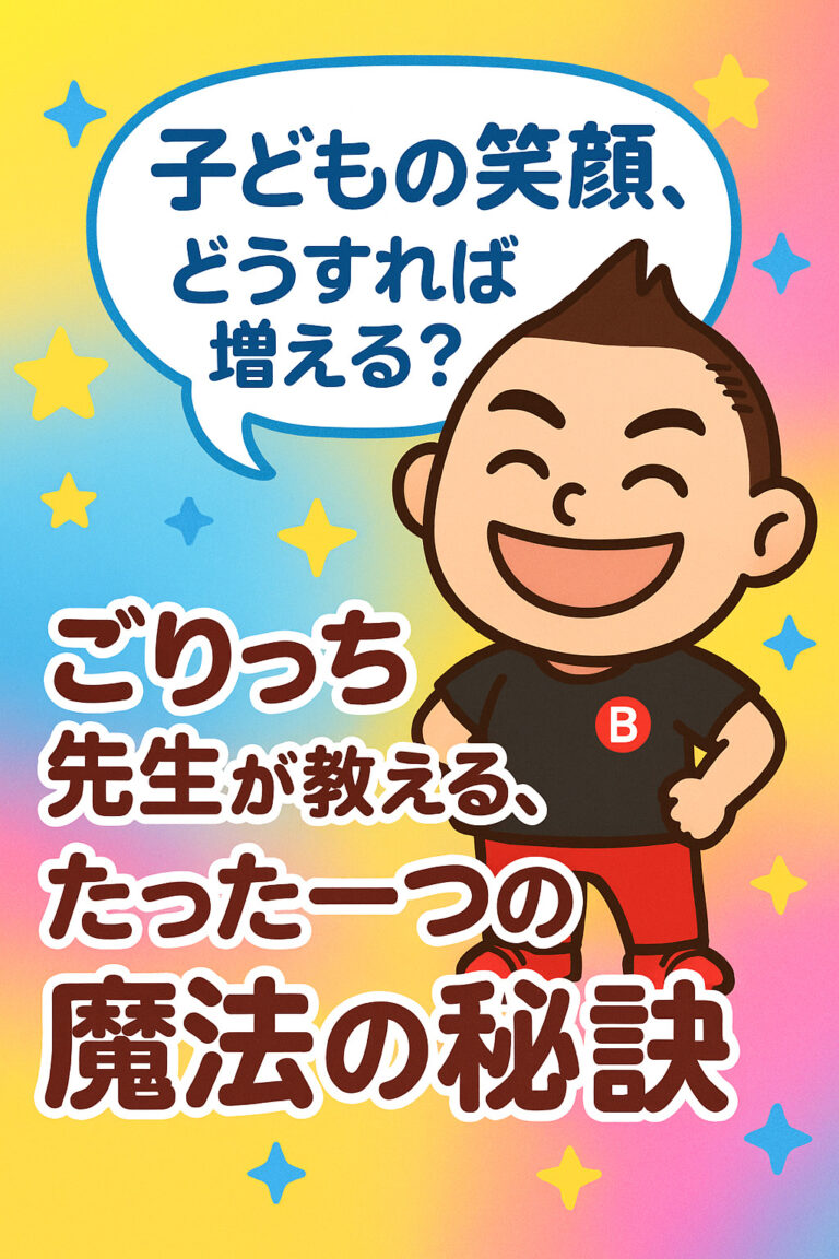 子どもの笑顔、どうすれば増える？ごりっち先生が教える、たった一つの魔法の秘訣