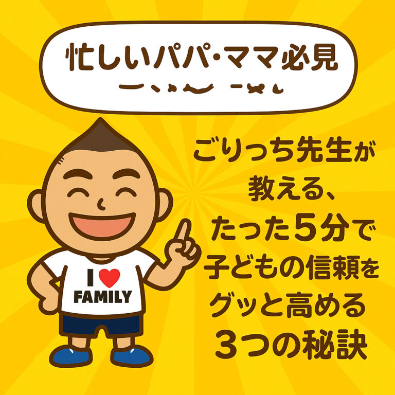 忙しいパパ・ママ必見！ごりっち先生が教える、たった5分で子どもの信頼をグッと高める3つの秘訣