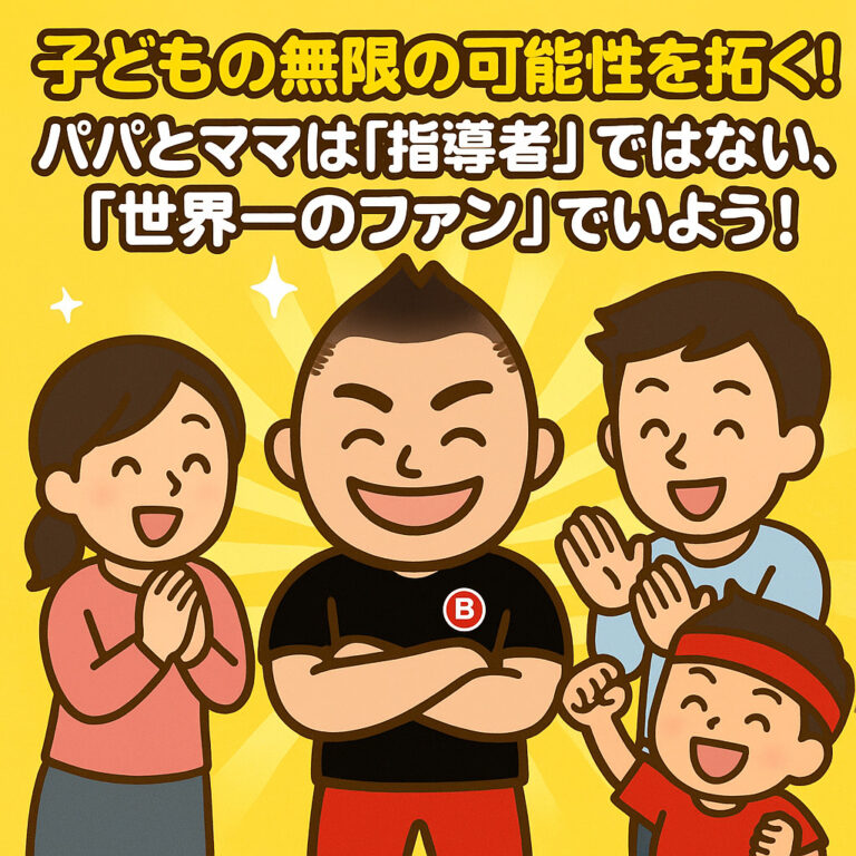 子どもの無限の可能性を拓く！パパとママは「指導者」ではない、「世界一のファン」でいよう！