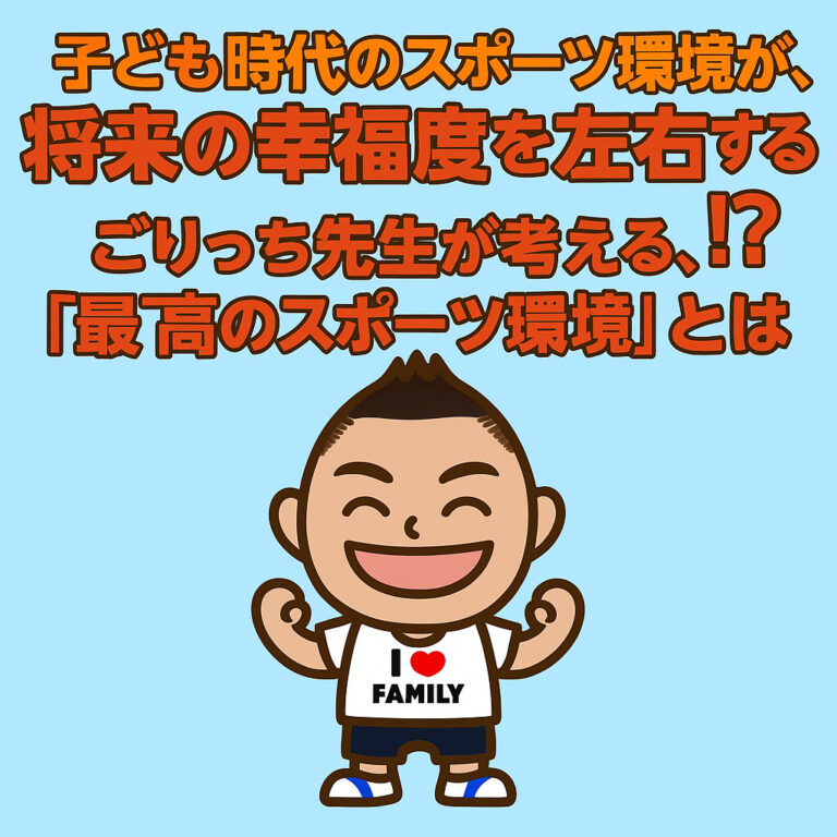 子ども時代のスポーツ環境が、将来の幸福度を左右する！？ごりっち先生が考える、心と体を育む「最高のスポーツ環境」とは