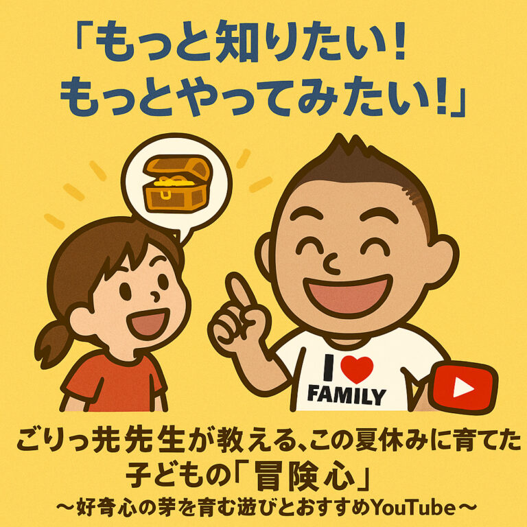 「もっと知りたい！もっとやってみたい！」ごりっち先生が教える、この夏休みに育てたい子どもの「冒険心」〜好奇心の芽を育む遊びとおすすめYouTube〜