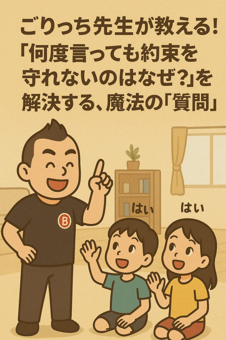 ごりっち先生が教える！「何度言っても約束を守れないのはなぜ？」を解決する、魔法の「質問術」