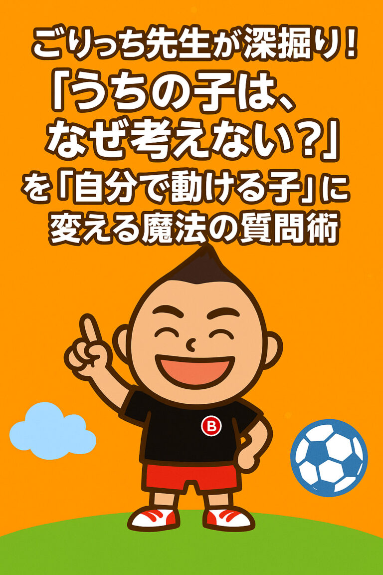 ごりっち先生が深掘り！「うちの子は、なぜ考えない？」を「自分で動ける子」に変える魔法の質問術