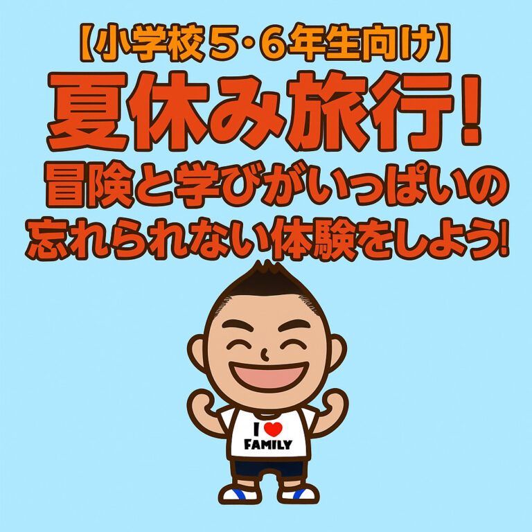 【小学校5・6年生向け】夏休み旅行！冒険と学びがいっぱいの忘れられない体験をしよう！