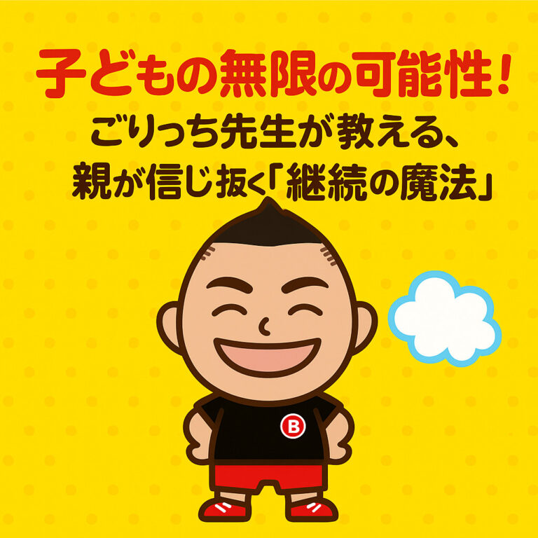 子どもの無限の可能性！ごりっち先生が教える、親が信じ抜く「継続の魔法」