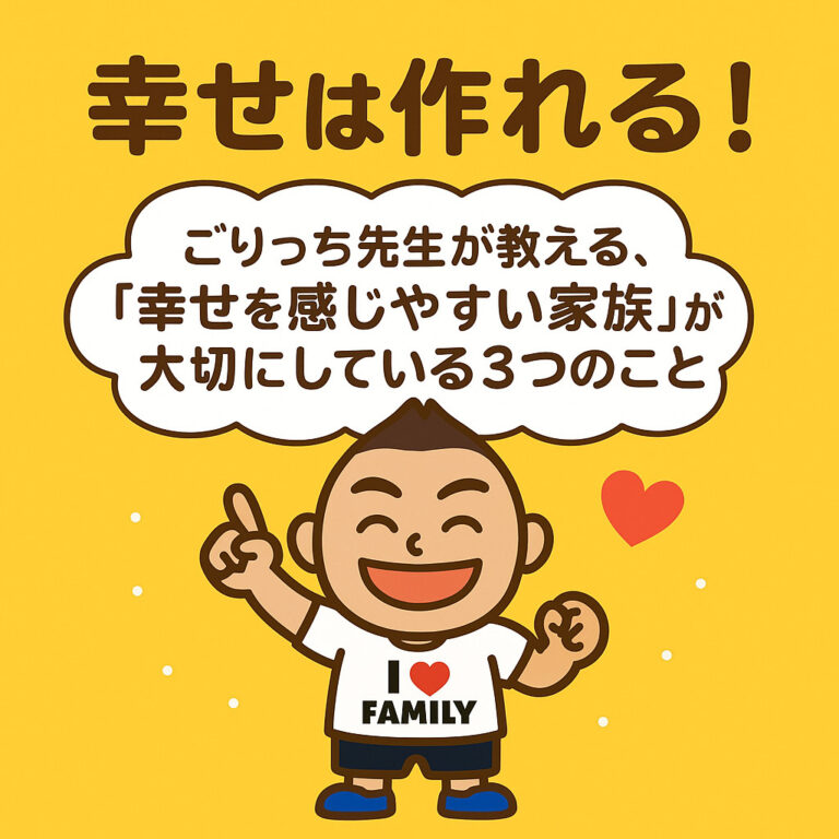 幸せは作れる！ごりっち先生が教える、「幸せを感じやすい家族」が大切にしている3つのこと
