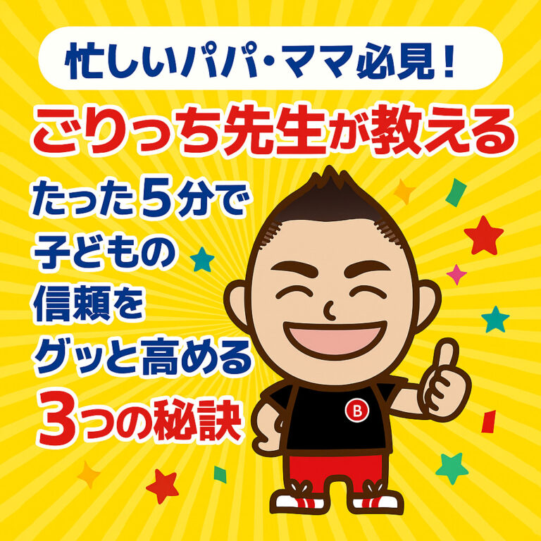 忙しいパパ・ママ必見！ごりっち先生が教える、たった5分で子どもの信頼をグッと高める3つの秘訣